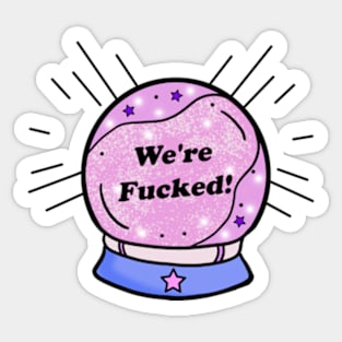 My Crystal Ball Predicts We're Fu*ked Sticker